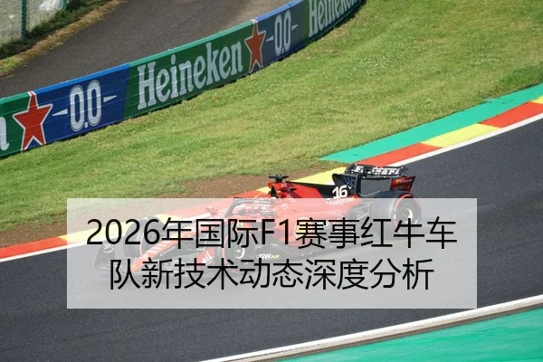 2026年国际F1赛事红牛车队新技术动态深度分析