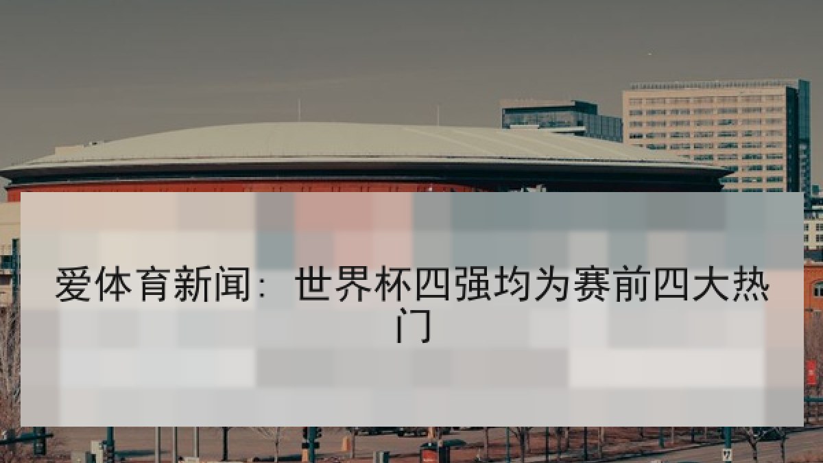 爱体育新闻: 世界杯四强均为赛前四大热门