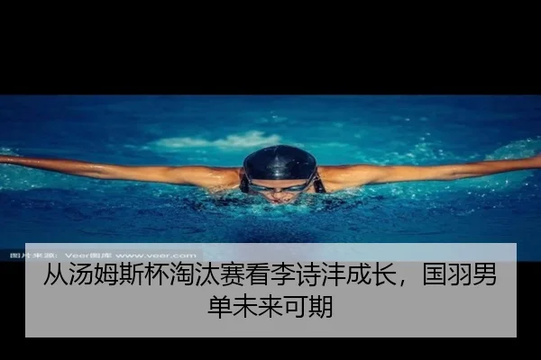 从汤姆斯杯淘汰赛看李诗沣成长，国羽男单未来可期