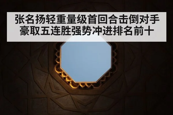 张名扬轻重量级首回合击倒对手豪取五连胜强势冲进排名前十